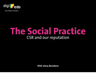 The Social Practice
SEVC 2014, Barcelona
CSR and our reputation
 