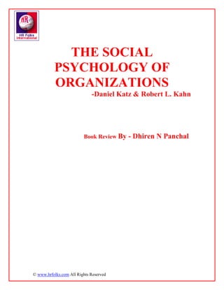 THE SOCIAL
          PSYCHOLOGY OF
          ORGANIZATIONS
                             -Daniel Katz & Robert L. Kahn




                         Book Review By   - Dhiren N Panchal




© www.hrfolks.com All Rights Reserved
 