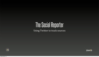 The Social Reporter
                        Using	
  Twitter	
  to	
  track	
  sources




                                                                     @Journo2Go

Saturday, March 2, 13
 