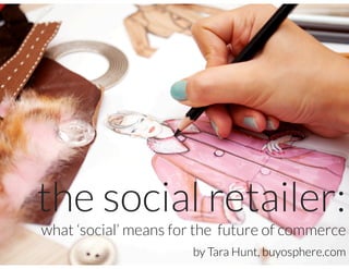 the social retailer:
what ‘social’ means for the future of commerce
                      by Tara Hunt, buyosphere.com
 
