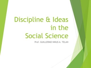 Discipline & Ideas
in the
Social Science
Prof. GUILLERMO NIKUS A. TELAN
 