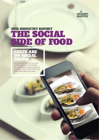 CHEFS ARE
ON SOCIAL
MEDIA.
THE SOCIAL
SIDE OF FOOD
2016 INDUSTRY REPORT
We know that chefs are on social
media, but times are a-changin’
fast. We talked to chefs across the
industry to report back on the very
latest news, views and habits....
 