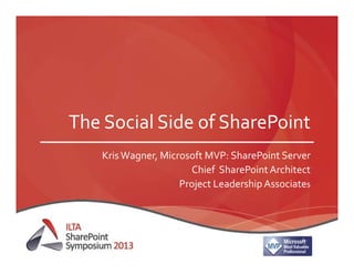 The Social Side of SharePoint 
Kris Wagner, Microsoft MVP: SharePoint Server
Chief  SharePoint Architect
Project Leadership Associates
 