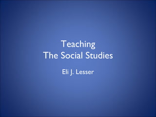 Teaching The Social Studies Eli J. Lesser 