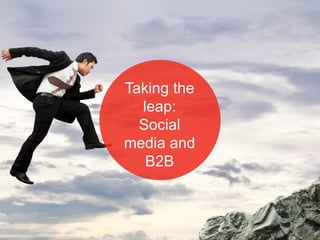 Taking the
leap:
Social
media and
B2B
 