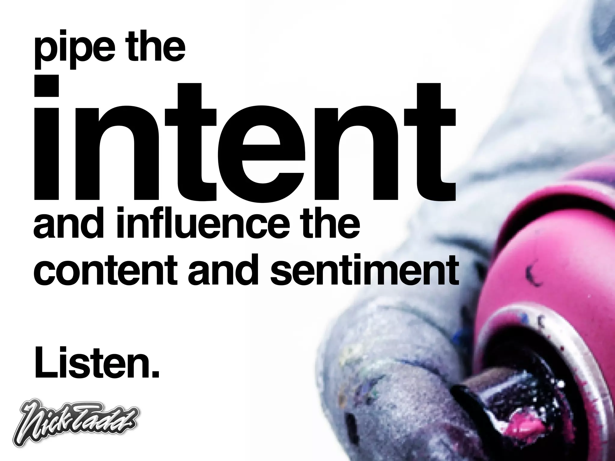 pipe the


intent
and influence the
content and sentiment

Listen.
 