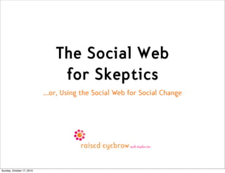 The Social Web
                               for Skeptics
                           …or, Using the Social Web for Social Change




Sunday, October 17, 2010
 