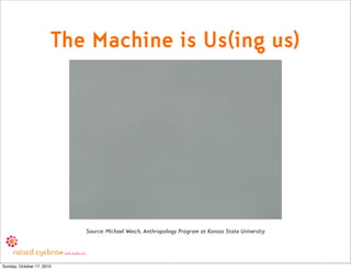 The Machine is Us(ing us)




                           Source: Michael Wesch, Anthropology Program at Kansas State Unive...