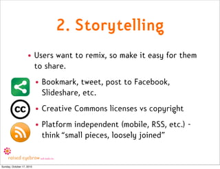 2. Storytelling
                    • Users want to remix, so make it easy for them
                      to share.
      ...