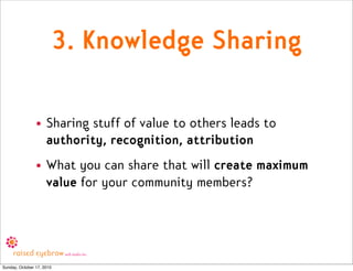 3. Knowledge Sharing

                • Sharing stuff of value to others leads to
                  authority, recognition...