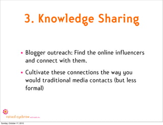 3. Knowledge Sharing

                    • Blogger outreach: Find the online influencers
                      and connec...