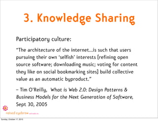 3. Knowledge Sharing
                Participatory culture:
                “The architecture of the internet...is such th...