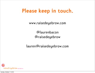 Please keep in touch.
                             www.raisedeyebrow.com

                                 @laurenbacon
  ...