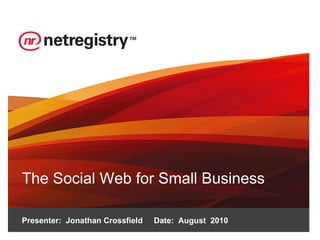 The Social Web for Small Business Presenter:  Jonathan Crossfield  Date:  August  2010 
