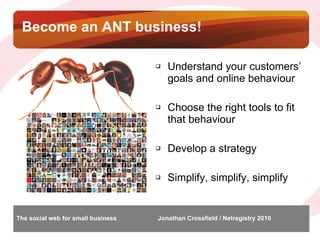 Become an ANT business!  <ul><li>Understand your customers’ goals and online behaviour </li></ul><ul><li>Choose the right ...