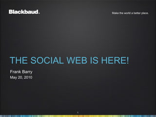 THE SOCIAL WEB IS HERE! ,[object Object],[object Object],Make the world a better place. 