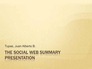 The social web Summary presentation Tupas, Juan Alberto B. 