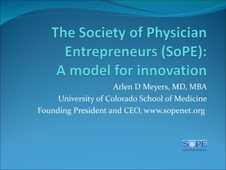 Arlen D Meyers, MD, MBA
     University of Colorado School of Medicine
Founding President and CEO, www.sopenet.org
 