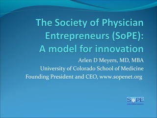 Arlen D Meyers, MD, MBA
University of Colorado School of Medicine
Founding President and CEO, www.sopenet.org

 