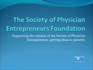 Supporting the mission of the Society of Physician
Entrepreneurs…getting ideas to patients

 