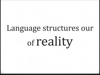 Language structures our
     of reality
 