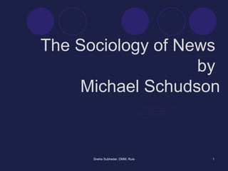 The Sociology of News  by  Michael Schudson Sneha Subhedar, DMM, Ruia 07/10/11 Sneha Subhedar, Co-ordinator, DMM, Ramanarian Ruia College 