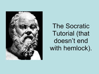 The Socratic Tutorial (that doesn’t end with hemlock). 