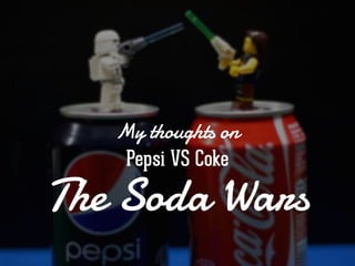 My thoughts on
Pepsi VS Coke
The Soda Wars
 