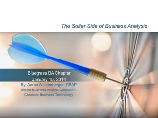 The Softer Side of Business Analysis

Bluegrass BA Chapter
January 15, 2014
By: Aaron Whittenberger, CBAP
Senior Business Analyst Consultant
Cohesion Business Technology

 