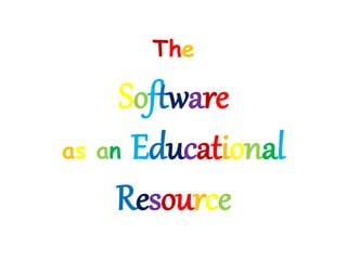 The
Software
as an Educational
Resource
 