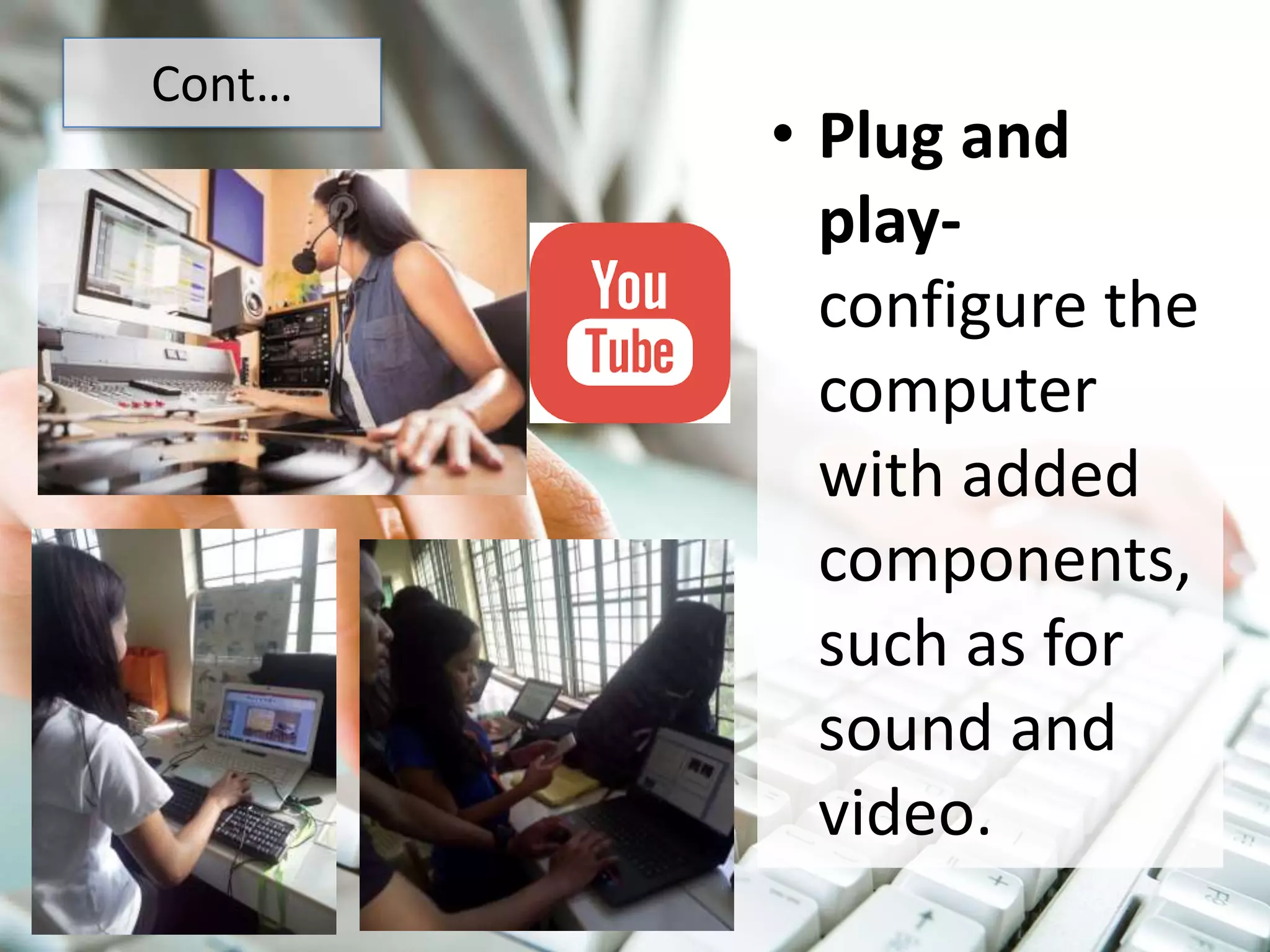 Cont…
• Plug and
play-
configure the
computer
with added
components,
such as for
sound and
video.
 