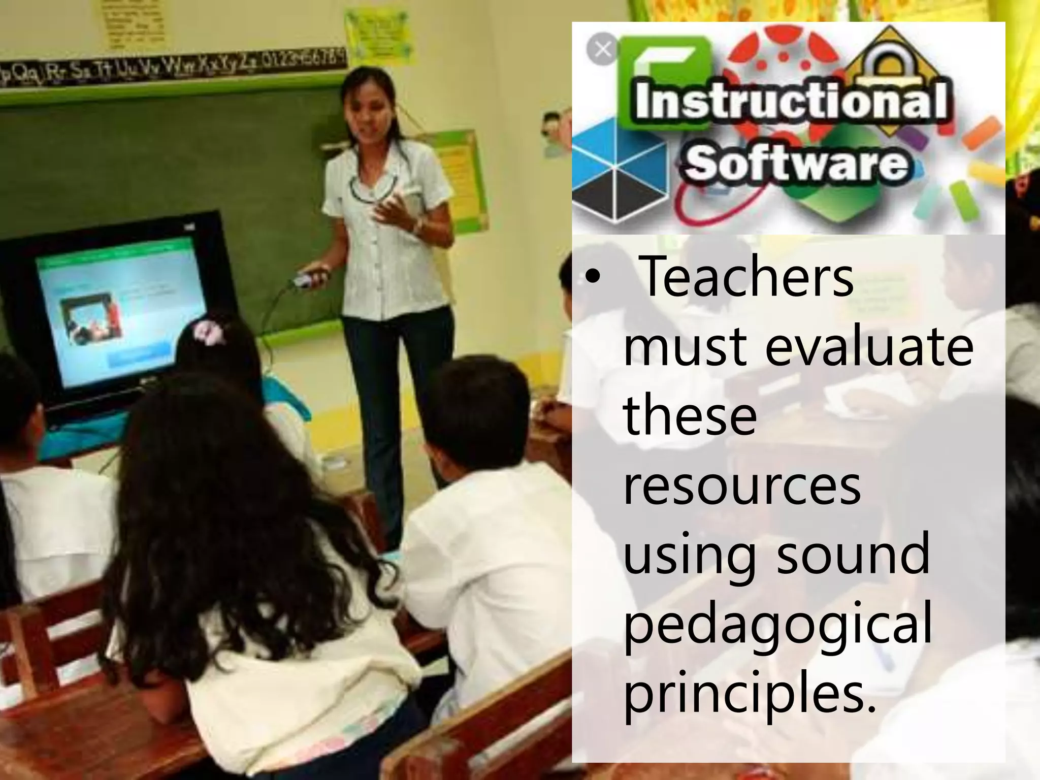 • Teachers
must evaluate
these
resources
using sound
pedagogical
principles.
 