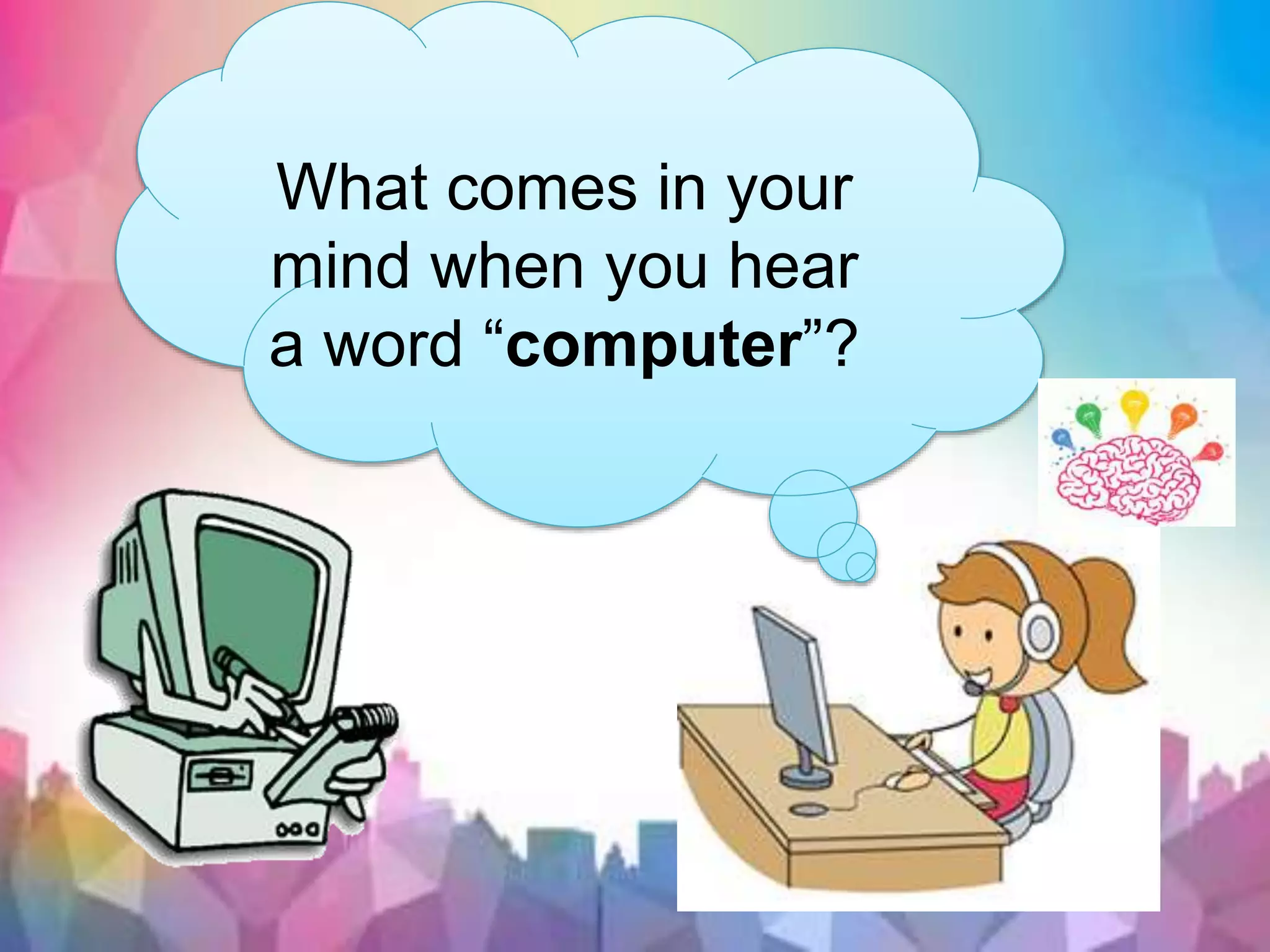 What comes in your
mind when you hear
a word “computer”?
 