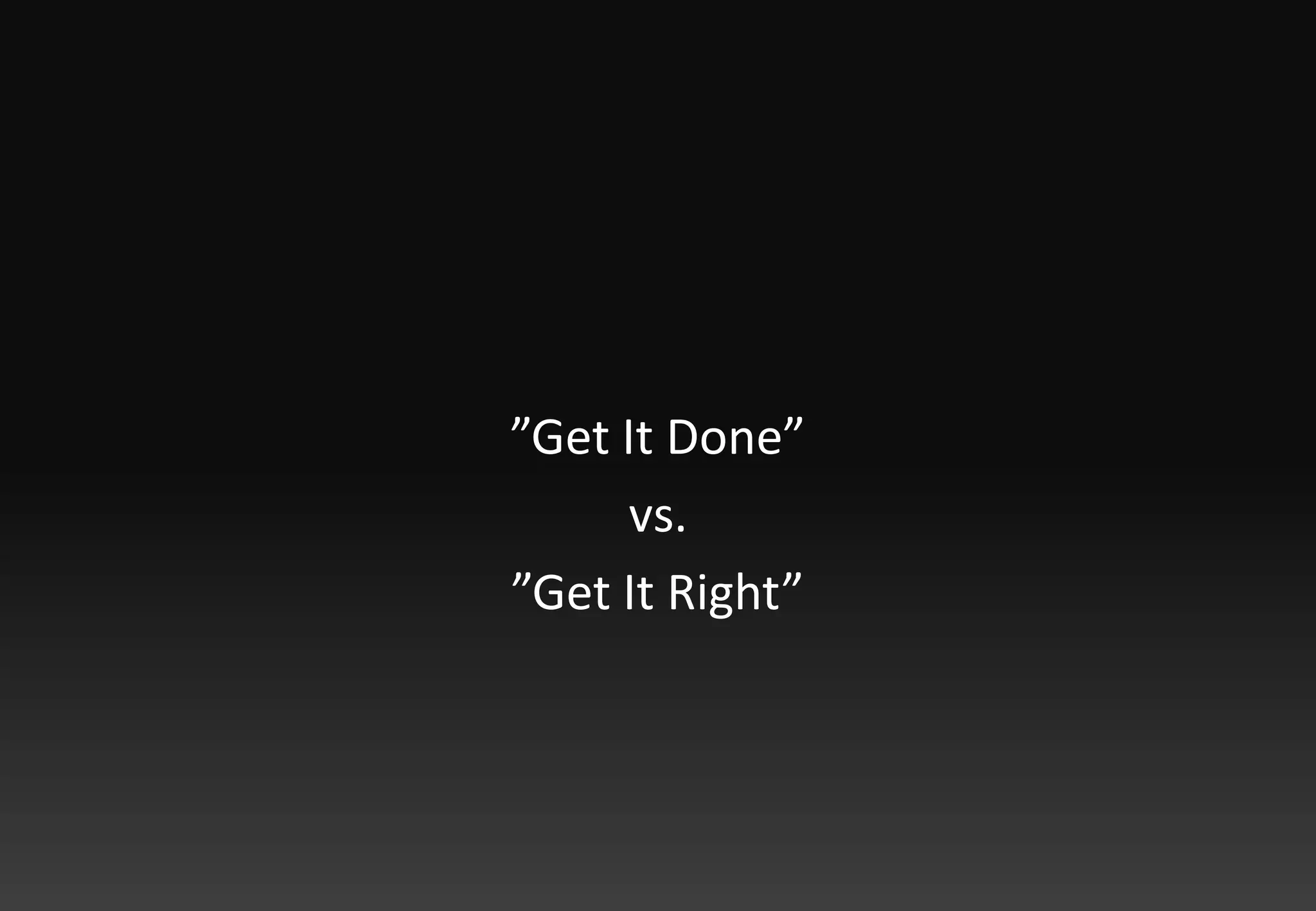 ”Get It Done”vs.”Get It Right”