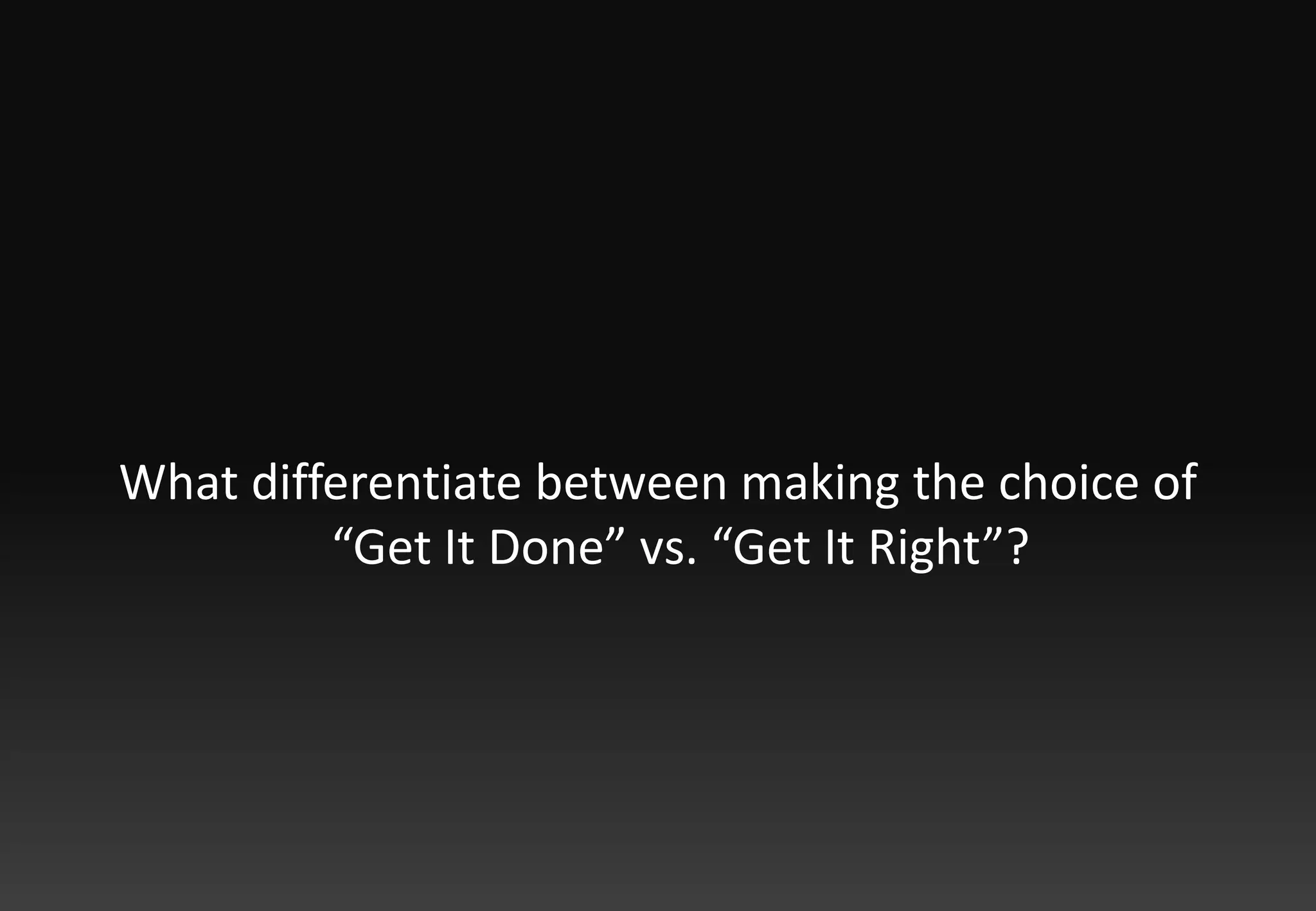 What differentiate between making the choice of “Get It Done” vs. “Get It Right”?
