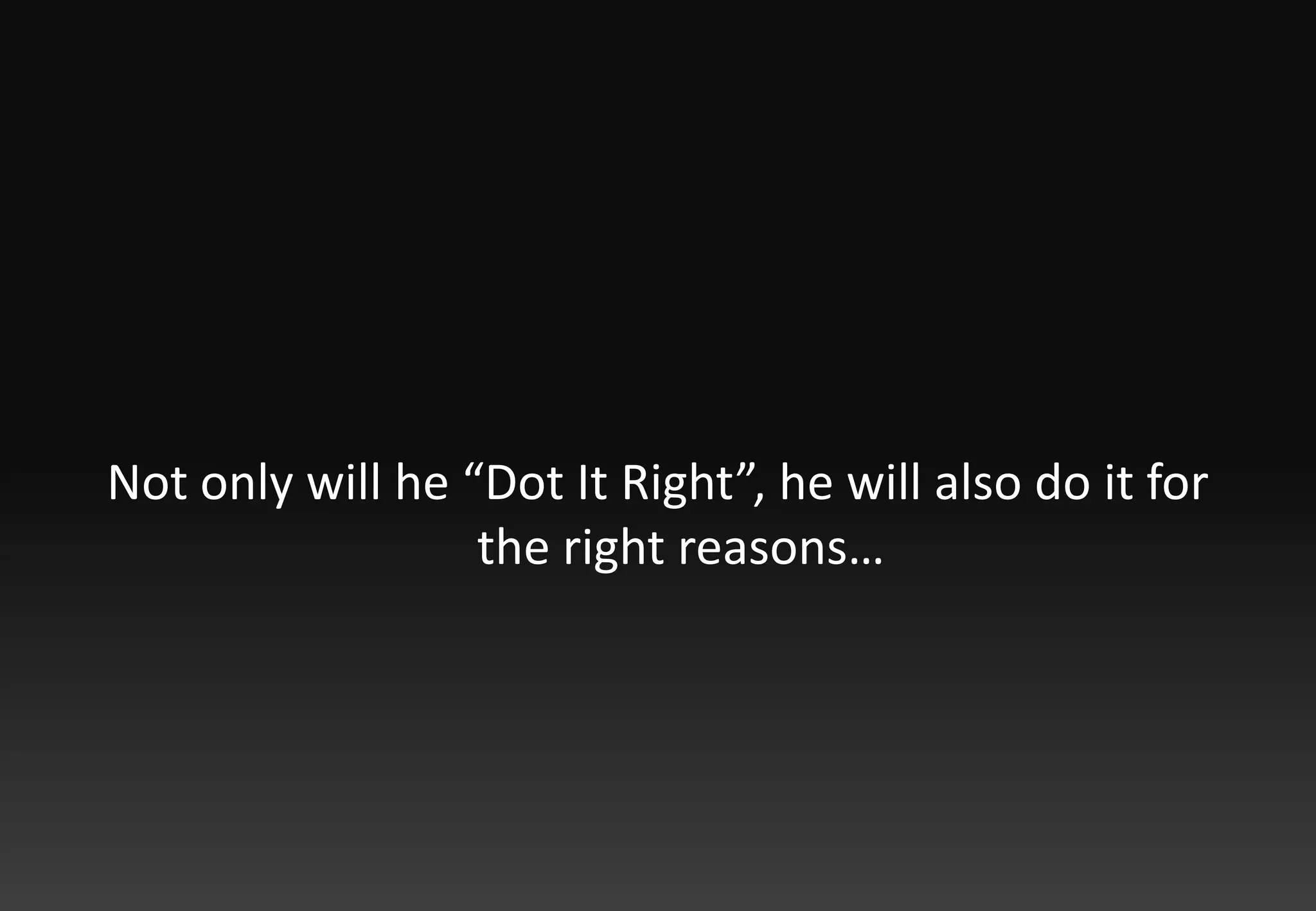 Not only will he “Dot It Right”, he will also do it for the right reasons…