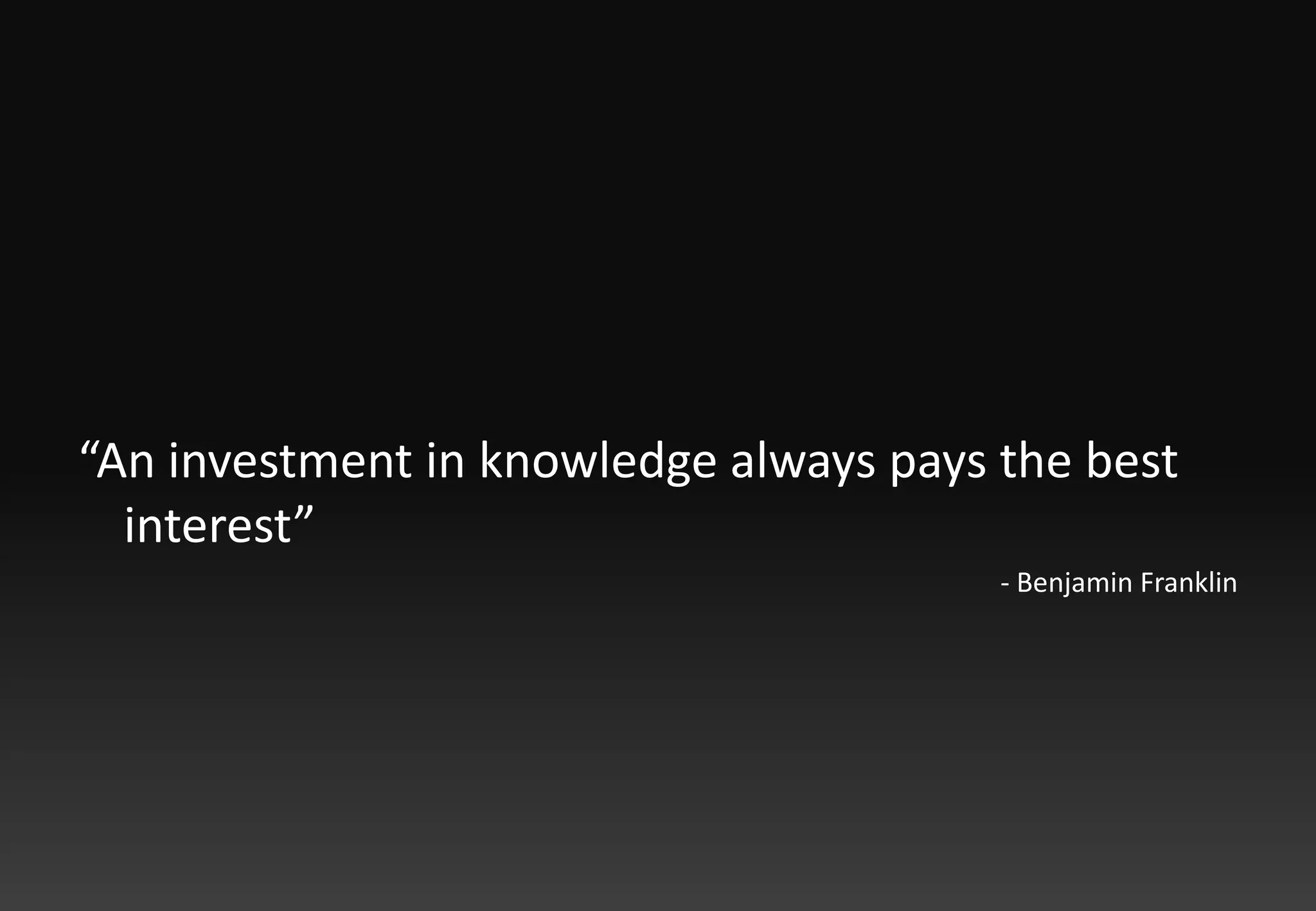 “An investment in knowledge always pays the best interest”- Benjamin Franklin