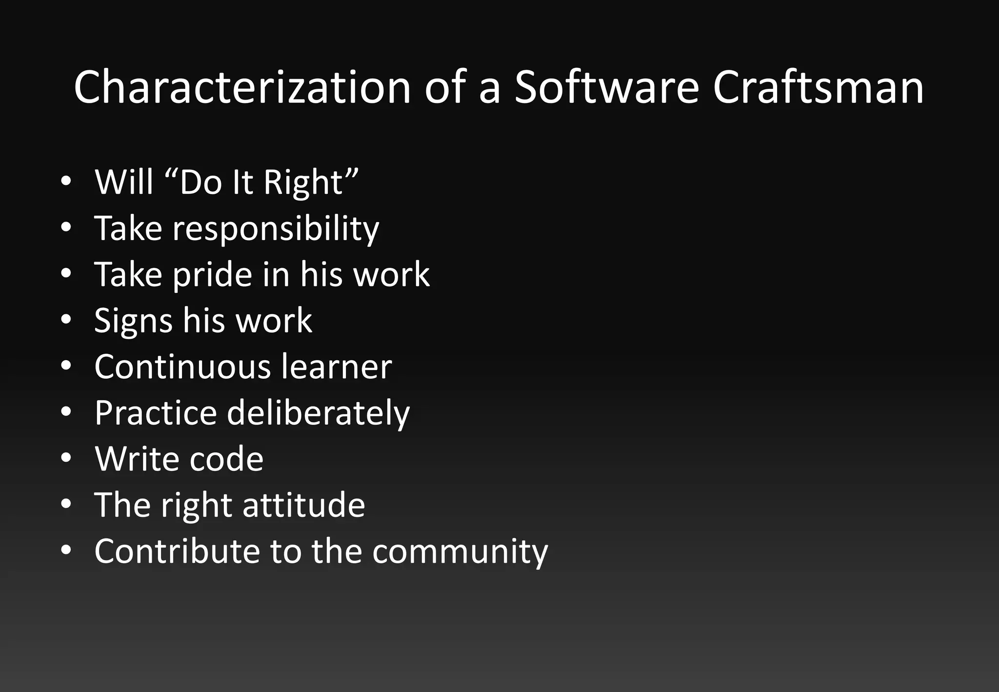 Characterization of a Software CraftsmanWill “Do It Right”Take responsibilityTake pride in his workSigns his workContinuous learnerPractice deliberatelyWrite codeThe right attitude Contribute to the community