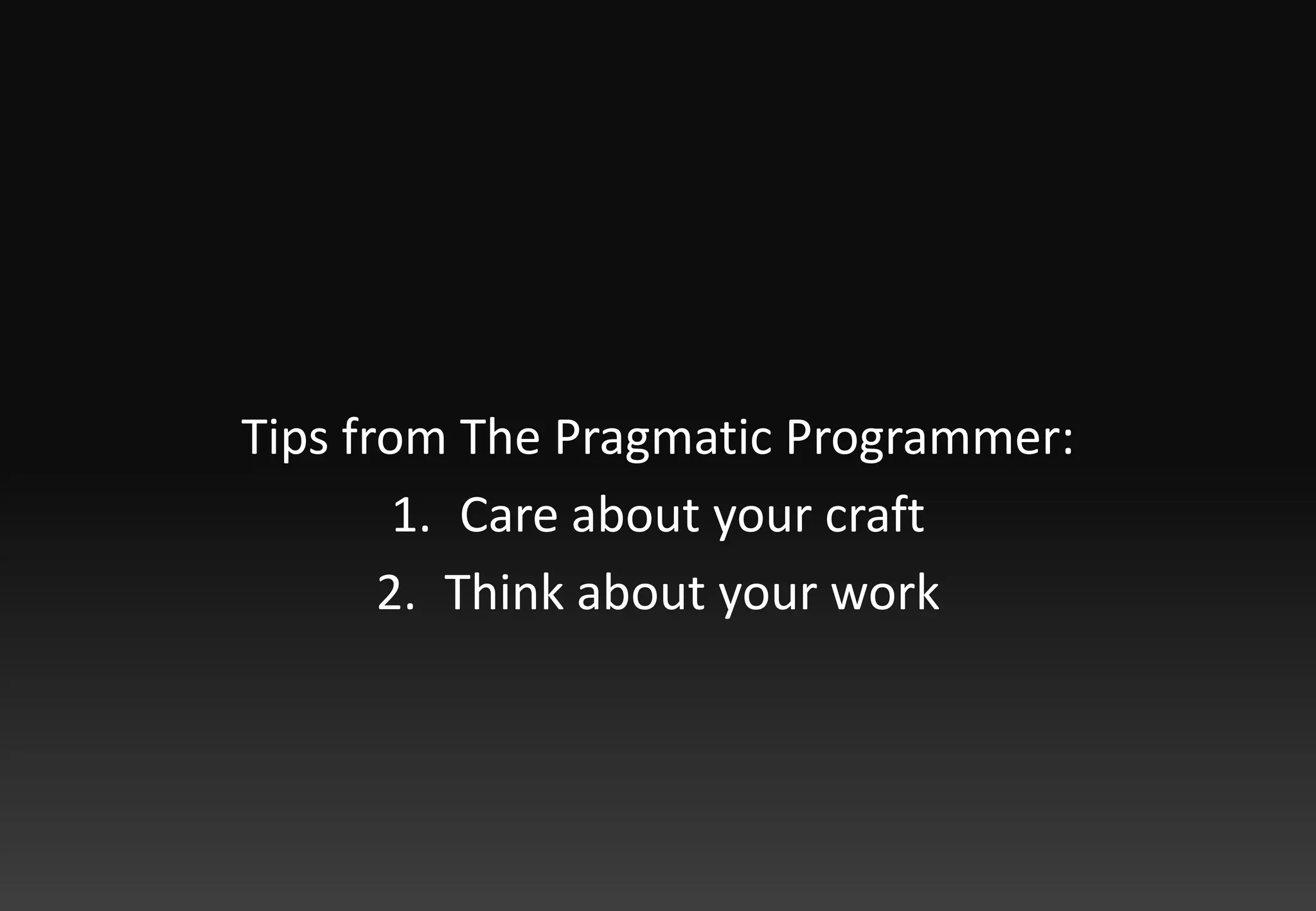 Tips from The Pragmatic Programmer:Care about your craftThink about your work