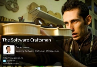 The Software Craftsman                        Gøran HansenAspiring Software Craftsman @ Capgemini   http://blog.goeran.no         @goeran   mail@goeran.no 