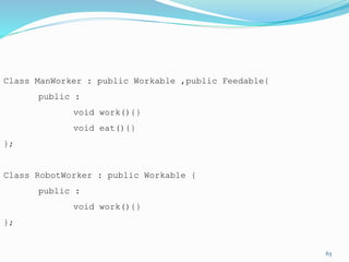 63
Class ManWorker : public Workable ,public Feedable{
public :
void work(){}
void eat(){}
};
Class RobotWorker : public Workable {
public :
void work(){}
};
 