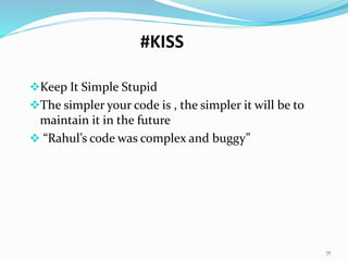 #KISS
Keep It Simple Stupid
The simpler your code is , the simpler it will be to
maintain it in the future
 “Rahul’s code was complex and buggy”
71
 