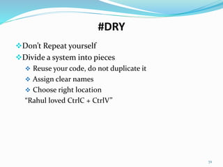 #DRY
Don’t Repeat yourself
Divide a system into pieces
 Reuse your code, do not duplicate it
 Assign clear names
 Choose right location
“Rahul loved CtrlC + CtrlV”
72
 