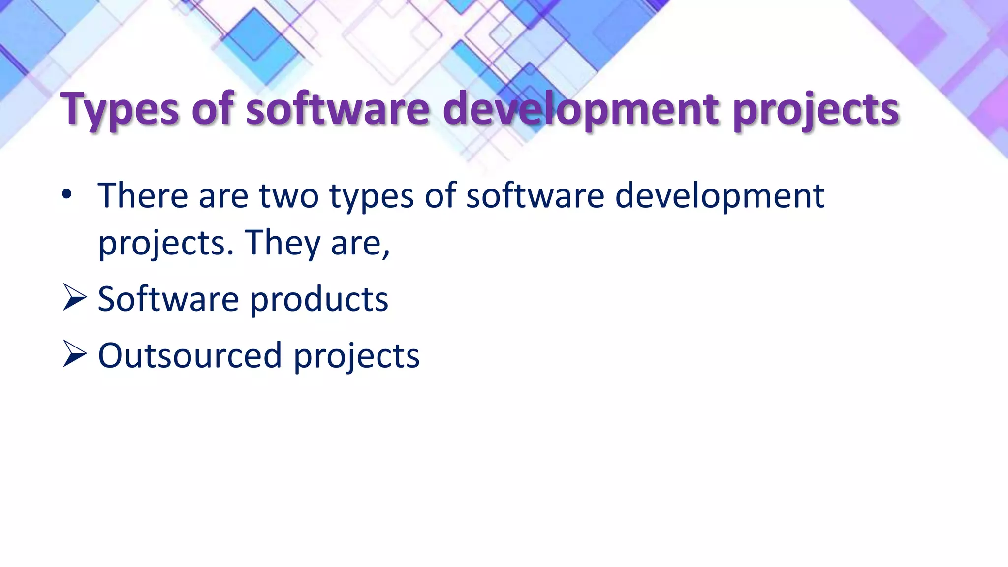 Types of software development projects
• There are two types of software development
projects. They are,
 Software products
 Outsourced projects
 