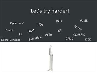 Let’s try harder!
Cycle en V
Agile
OOP Scrum
FP
RAD
CRUD
XPORM
VueJS
Micro-Services Serverless
React
CQRS/ES
DDD
 
