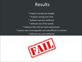 Results
* Projects running over-budget
* Projects running over-time
* Software was very inefficient
* Software was of low quality
* Software often did not meet requirements
* Projects were unmanageable and code difficult to maintain
* Software was never delivered
 