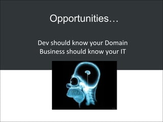 Opportunities…
Dev should know your Domain
Business should know your IT
 