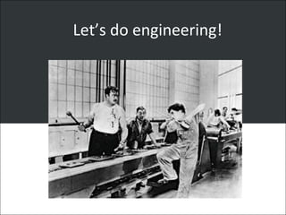 Let’s do engineering!
 