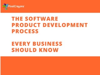 THE SOFTWARE
PRODUCT DEVELOPMENT
PROCESS
EVERY BUSINESS
SHOULD KNOW
PREPARED BY PIXEL CRAYONS
 