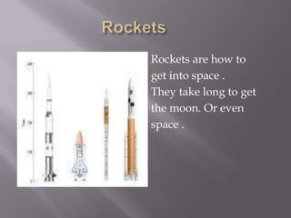    Rockets are how to
   get into space .
   They take long to get
   the moon. Or even
   space .
 